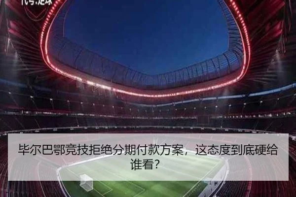 毕尔巴鄂竞技拒绝分期付款方案，这态度到底硬给谁看？
