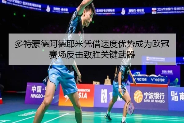 多特蒙德阿德耶米凭借速度优势成为欧冠赛场反击致胜关键武器