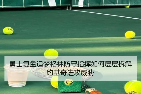 勇士复盘追梦格林防守指挥如何层层拆解约基奇进攻威胁