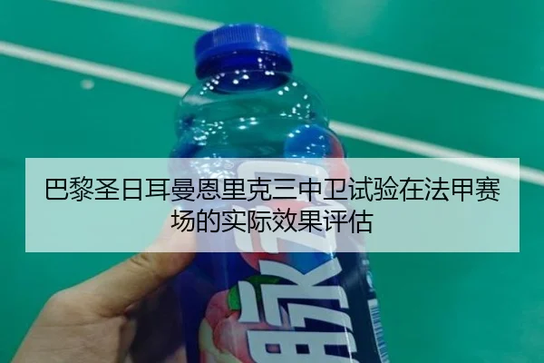 巴黎圣日耳曼恩里克三中卫试验在法甲赛场的实际效果评估