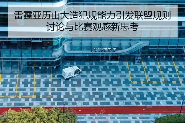 雷霆亚历山大造犯规能力引发联盟规则讨论与比赛观感新思考