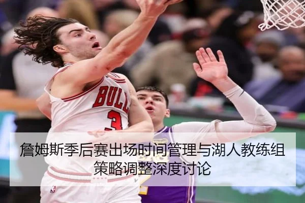 詹姆斯季后赛出场时间管理与湖人教练组策略调整深度讨论