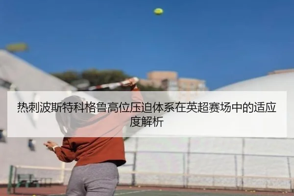 热刺波斯特科格鲁高位压迫体系在英超赛场中的适应度解析