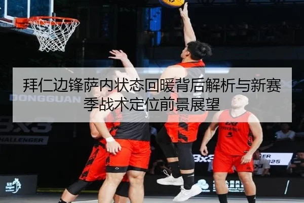 拜仁边锋萨内状态回暖背后解析与新赛季战术定位前景展望