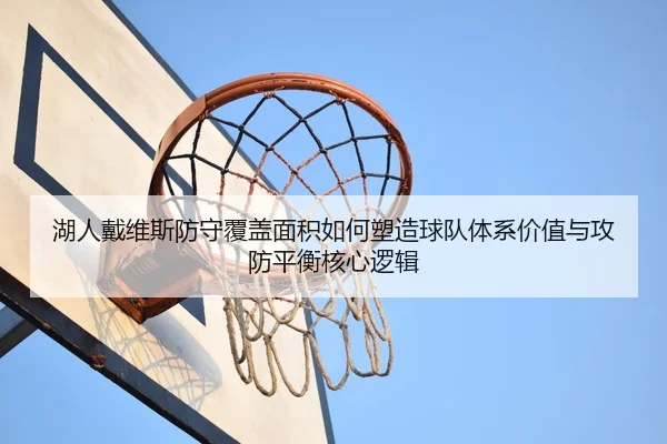 湖人戴维斯防守覆盖面积如何塑造球队体系价值与攻防平衡核心逻辑