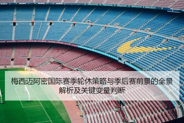 梅西迈阿密国际赛季轮休策略与季后赛前景的全景解析及关键变量判断